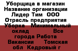 Уборщица в магазин › Название организации ­ Лидер Тим, ООО › Отрасль предприятия ­ Уборка › Минимальный оклад ­ 20 000 - Все города Работа » Вакансии   . Томская обл.,Кедровый г.